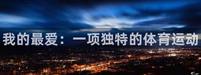 尊龙官方正版app娱乐网站:我的最爱:一项独特的体育运动