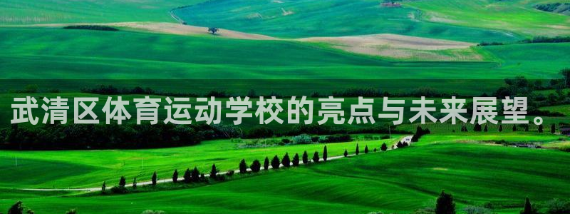 注册尊龙官方正版app:武清区体育运动学校的亮点与未来展望。